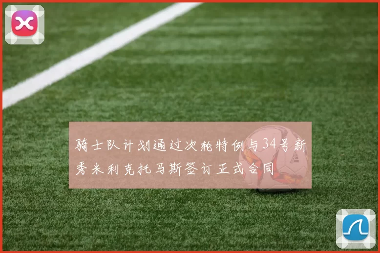 骑士队计划通过次轮特例与34号新秀米利克托马斯签订正式合同