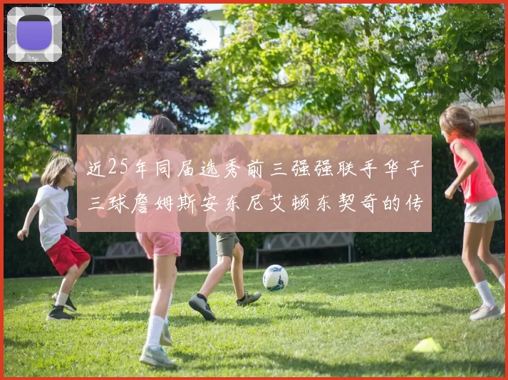 近25年同届选秀前三强强联手华子三球詹姆斯安东尼艾顿东契奇的传奇故事