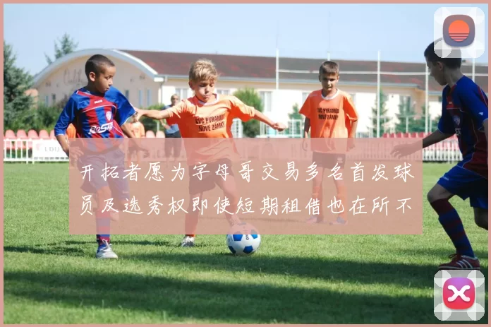 开拓者愿为字母哥交易多名首发球员及选秀权即使短期租借也在所不惜