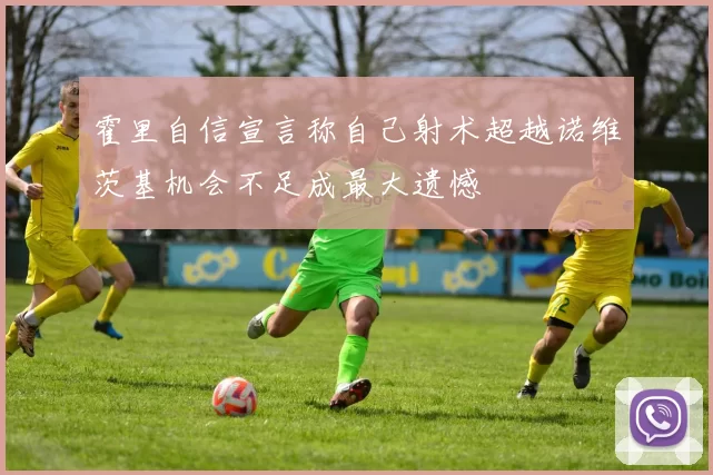 霍里自信宣言称自己射术超越诺维茨基机会不足成最大遗憾